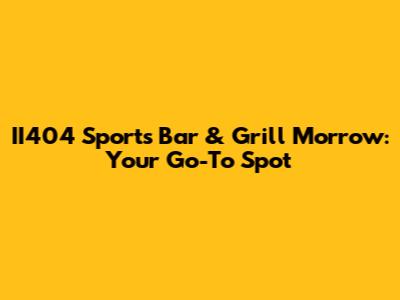 II404 Sports Bar & Grill Morrow: Your Go-To Spot