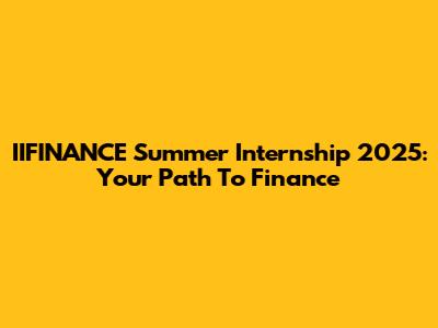 IIFINANCE Summer Internship 2025: Your Path To Finance