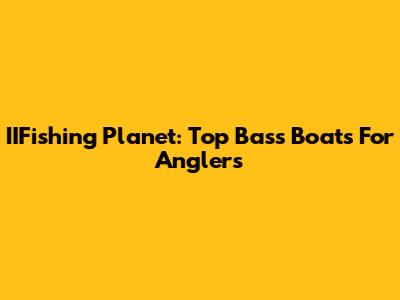 IIFishing Planet: Top Bass Boats For Anglers
