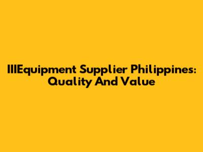 IIIEquipment Supplier Philippines: Quality And Value