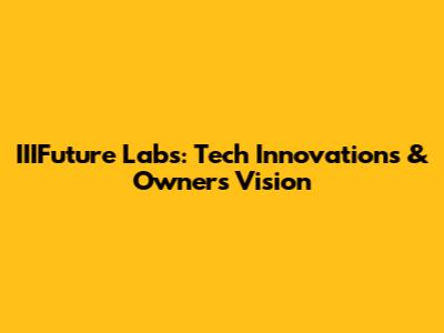 IIIFuture Labs: Tech Innovations & Owner's Vision