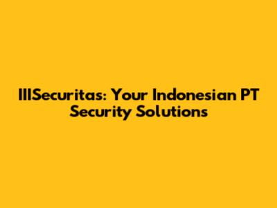 IIISecuritas: Your Indonesian PT Security Solutions