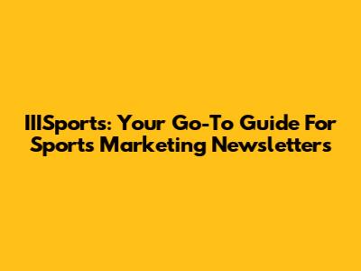IIISports: Your Go-To Guide For Sports Marketing Newsletters