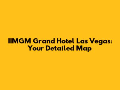 IIMGM Grand Hotel Las Vegas: Your Detailed Map