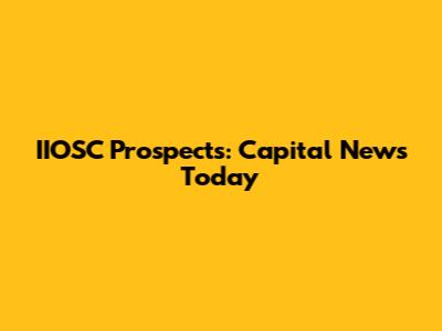 IIOSC Prospects: Capital News Today