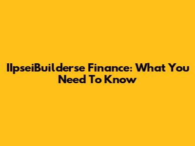 IIpseiBuilderse Finance: What You Need To Know