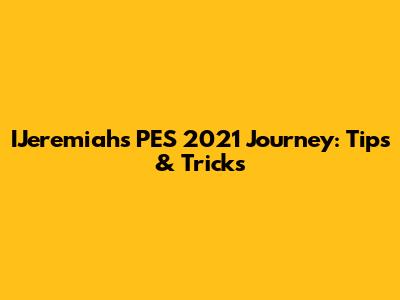 IJeremiah's PES 2021 Journey: Tips & Tricks