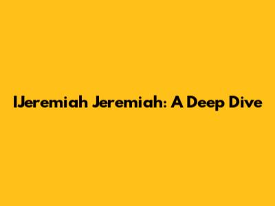 IJeremiah Jeremiah: A Deep Dive