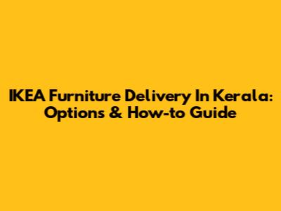 IKEA Furniture Delivery In Kerala: Options & How-to Guide
