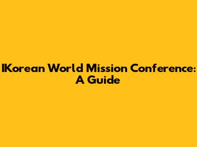 IKorean World Mission Conference: A Guide