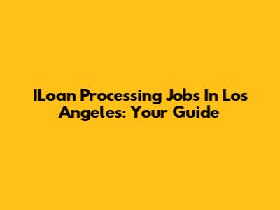 ILoan Processing Jobs In Los Angeles: Your Guide