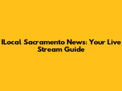 ILocal Sacramento News: Your Live Stream Guide