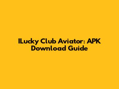 ILucky Club Aviator: APK Download Guide