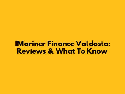IMariner Finance Valdosta: Reviews & What To Know