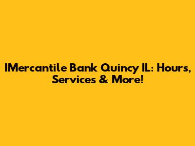 IMercantile Bank Quincy IL: Hours, Services & More!
