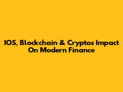 IOS, Blockchain & Crypto's Impact On Modern Finance