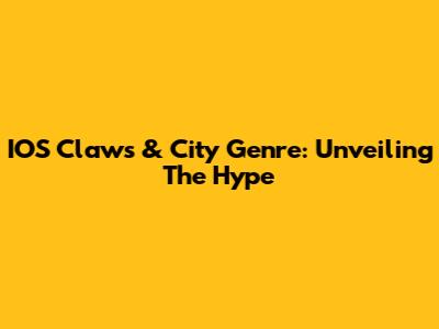 IOS Claws & City Genre: Unveiling The Hype