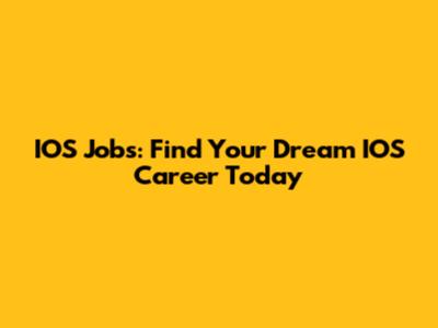 IOS Jobs: Find Your Dream IOS Career Today