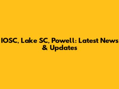 IOSC, Lake SC, Powell: Latest News & Updates