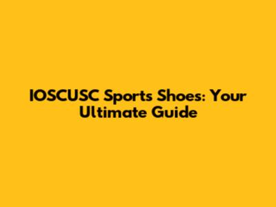 IOSCUSC Sports Shoes: Your Ultimate Guide