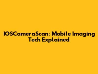 IOSCameraScan: Mobile Imaging Tech Explained