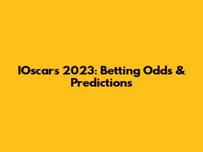 IOscars 2023: Betting Odds & Predictions