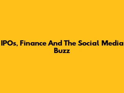 IPOs, Finance And The Social Media Buzz