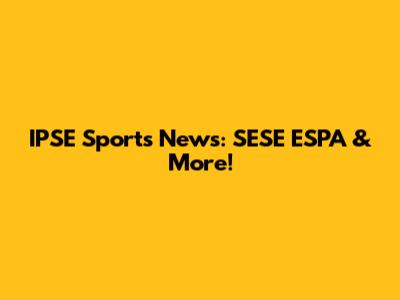 IPSE Sports News: SESE ESPA & More!