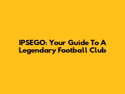 IPSEGO: Your Guide To A Legendary Football Club