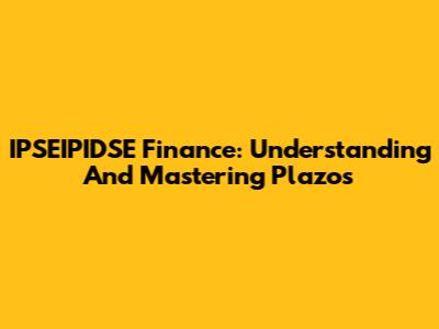 IPSEIPIDSE Finance: Understanding And Mastering Plazos
