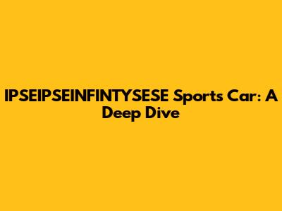 IPSEIPSEINFINTYSESE Sports Car: A Deep Dive