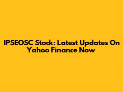 IPSEOSC Stock: Latest Updates On Yahoo Finance Now