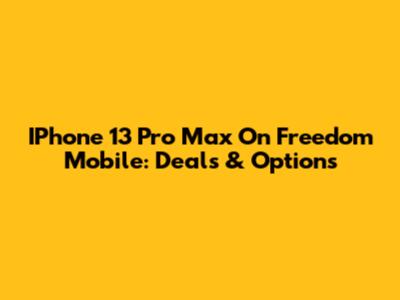 IPhone 13 Pro Max On Freedom Mobile: Deals & Options