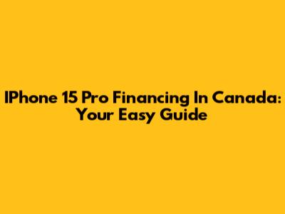 IPhone 15 Pro Financing In Canada: Your Easy Guide