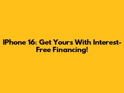 IPhone 16: Get Yours With Interest-Free Financing!