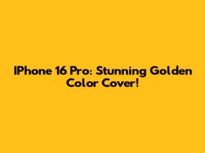 IPhone 16 Pro: Stunning Golden Color Cover!