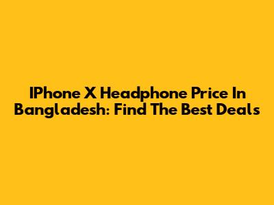 IPhone X Headphone Price In Bangladesh: Find The Best Deals