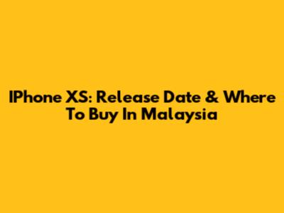 IPhone XS: Release Date & Where To Buy In Malaysia