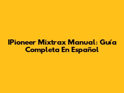 IPioneer Mixtrax Manual: Guía Completa En Español