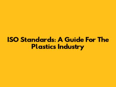 ISO Standards: A Guide For The Plastics Industry