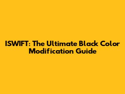 ISWIFT: The Ultimate Black Color Modification Guide