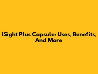 ISight Plus Capsule: Uses, Benefits, And More
