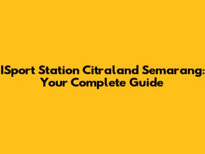 ISport Station Citraland Semarang: Your Complete Guide