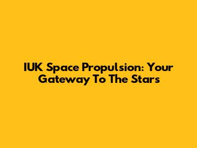 IUK Space Propulsion: Your Gateway To The Stars