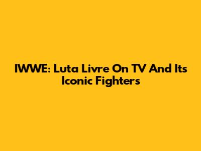 IWWE: Luta Livre On TV And Its Iconic Fighters