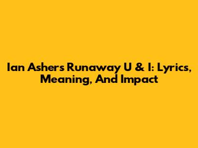 Ian Asher's 'Runaway U & I': Lyrics, Meaning, And Impact