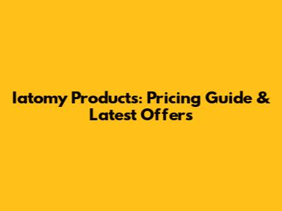 Iatomy Products: Pricing Guide & Latest Offers