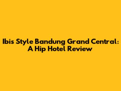 Ibis Style Bandung Grand Central: A Hip Hotel Review