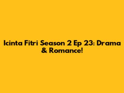 Icinta Fitri Season 2 Ep 23: Drama & Romance!
