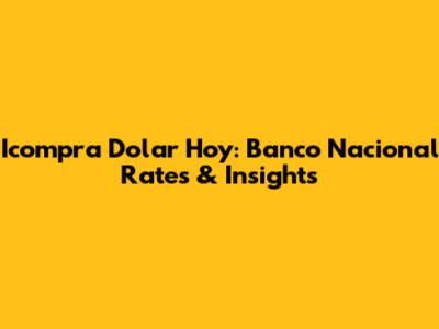Icompra Dolar Hoy: Banco Nacional Rates & Insights